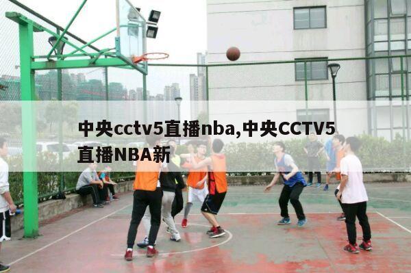 中央cctv5直播nba,中央CCTV5直播NBA新