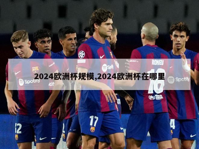 2024欧洲杯规模,2024欧洲杯在哪里