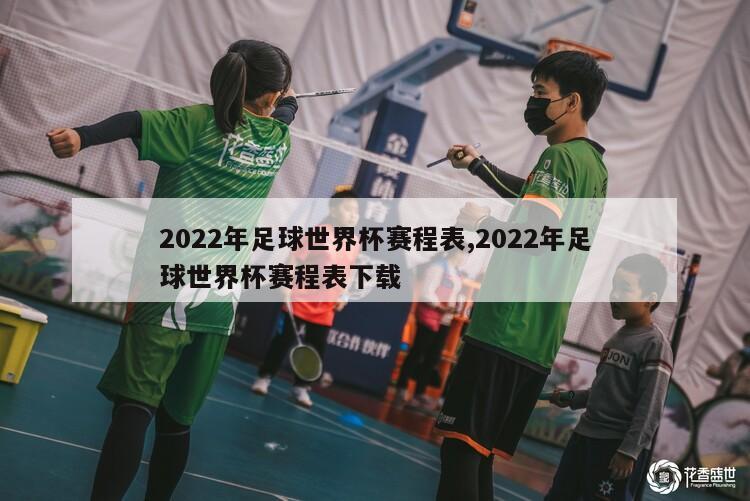 2022年足球世界杯赛程表,2022年足球世界杯赛程表下载