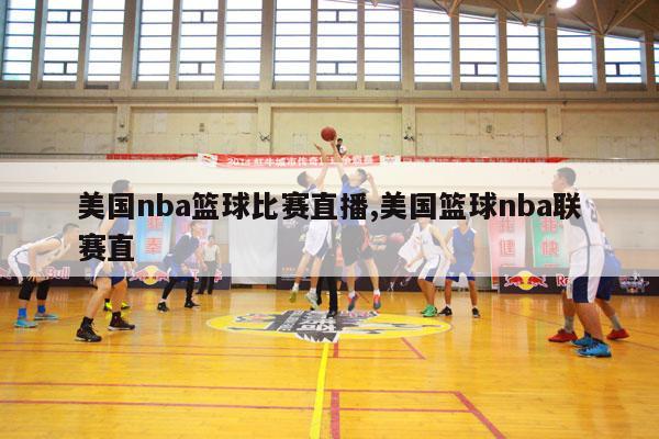 美国nba篮球比赛直播,美国篮球nba联赛直