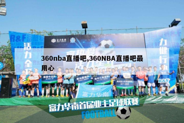 360nba直播吧,360NBA直播吧最用心