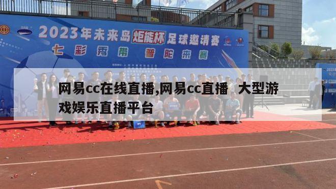 网易cc在线直播,网易cc直播  大型游戏娱乐直播平台