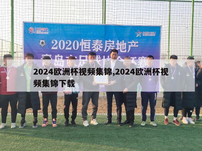 2024欧洲杯视频集锦,2024欧洲杯视频集锦下载