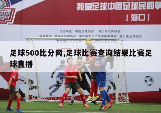 足球500比分网,足球比赛查询结果比赛足球直播