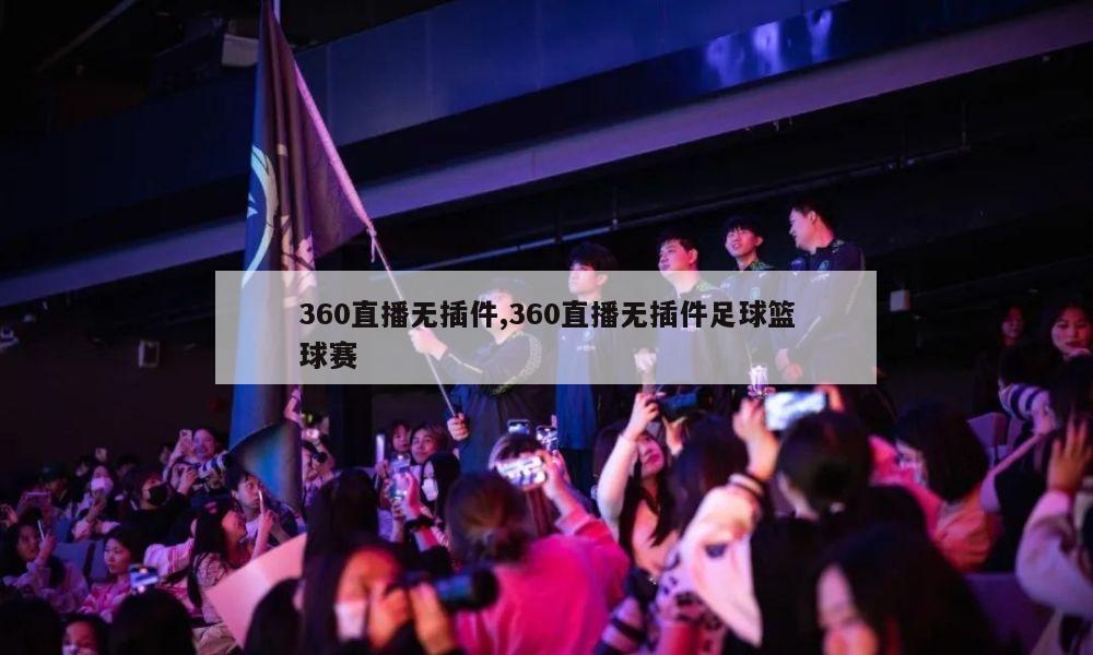 360直播无插件,360直播无插件足球篮球赛