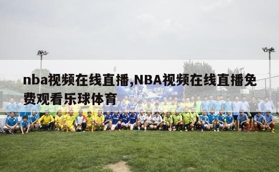 nba视频在线直播,NBA视频在线直播免费观看乐球体育