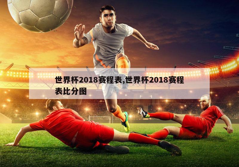 世界杯2018赛程表,世界杯2018赛程表比分图