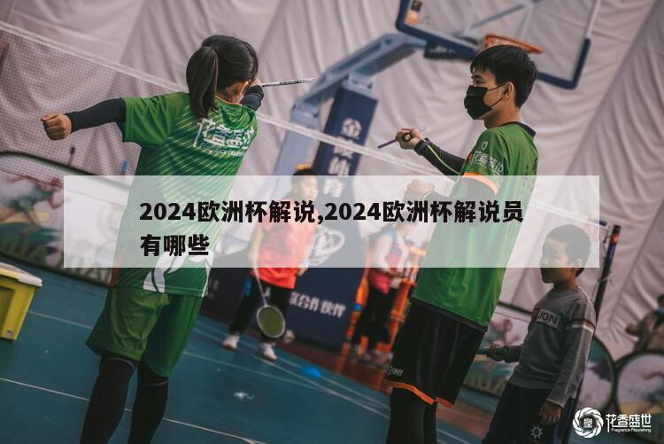 2024欧洲杯解说,2024欧洲杯解说员有哪些