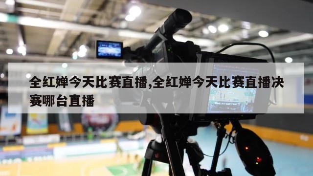 全红婵今天比赛直播,全红婵今天比赛直播决赛哪台直播