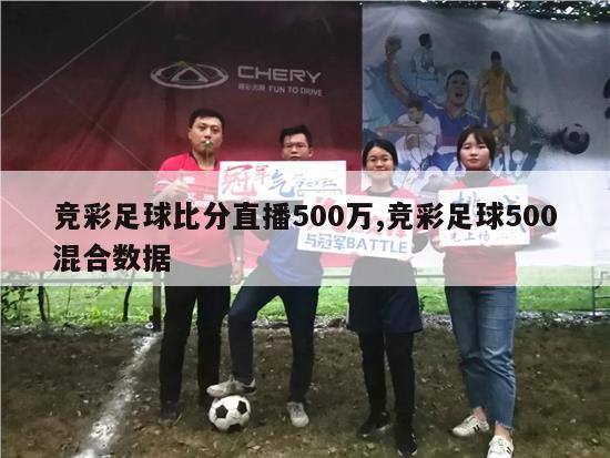 竞彩足球比分直播500万,竞彩足球500混合数据