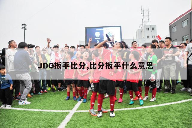 JDG扳平比分,比分扳平什么意思