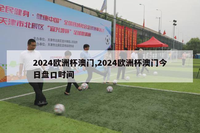 2024欧洲杯澳门,2024欧洲杯澳门今日盘口时间